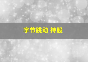 字节跳动 持股